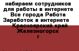 набираем сотрудников для работы в интернете - Все города Работа » Заработок в интернете   . Красноярский край,Железногорск г.